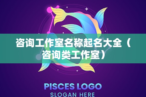 咨询工作室名称起名大全（咨询类工作室）