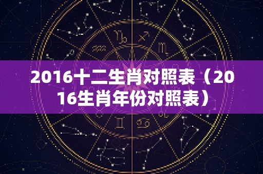 2016十二生肖对照表（2016生肖年份对照表）