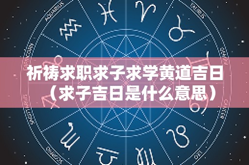 祈祷求职求子求学黄道吉日（求子吉日是什么意思）