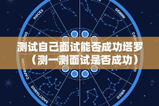 测试自己面试能否成功塔罗（测一测面试是否成功）
