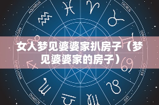 女人梦见婆婆家扒房子（梦见婆婆家的房子）