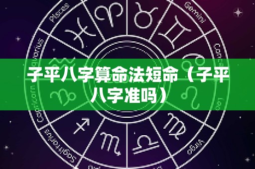 子平八字算命法短命（子平八字准吗）