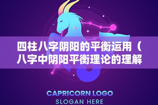 四柱八字阴阳的平衡运用（八字中阴阳平衡理论的理解）
