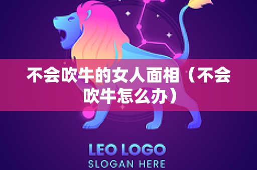 不会吹牛的女人面相（不会吹牛怎么办）
