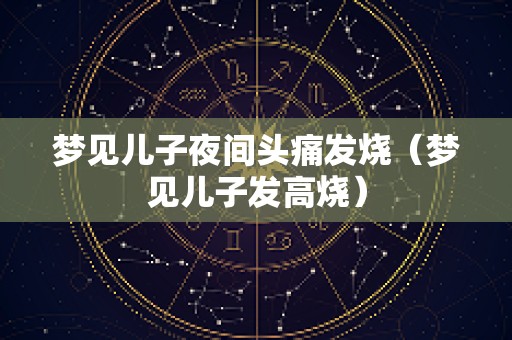 梦见儿子夜间头痛发烧（梦见儿子发高烧）