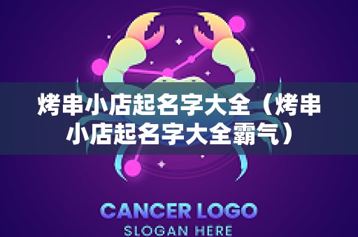 烤串小店起名字大全（烤串小店起名字大全霸气）