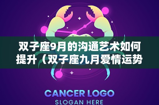 双子座9月的沟通艺术如何提升（双子座九月爱情运势）