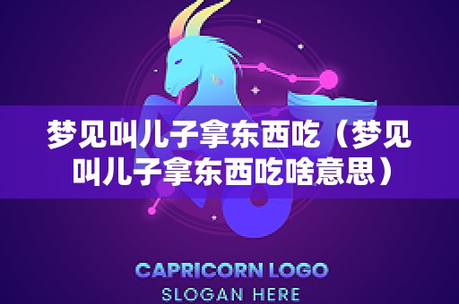 梦见叫儿子拿东西吃（梦见叫儿子拿东西吃啥意思）