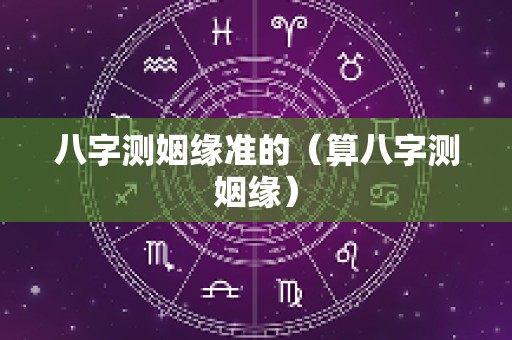 八字测姻缘准的（算八字测姻缘）