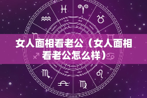 女人面相看老公（女人面相看老公怎么样）