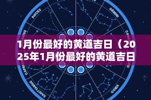 1月份最好的黄道吉日（2025年1月份最好的黄道吉日）