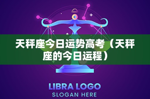 天秤座今日运势高考（天秤座的今日运程）