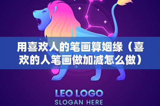用喜欢人的笔画算姻缘（喜欢的人笔画做加减怎么做）