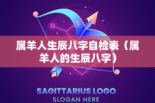 属羊人生辰八字自检表（属羊人的生辰八字）