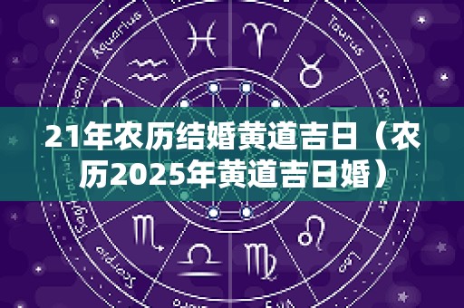 21年农历结婚黄道吉日（农历2025年黄道吉日婚）