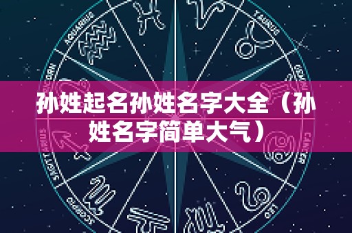 孙姓起名孙姓名字大全（孙姓名字简单大气）