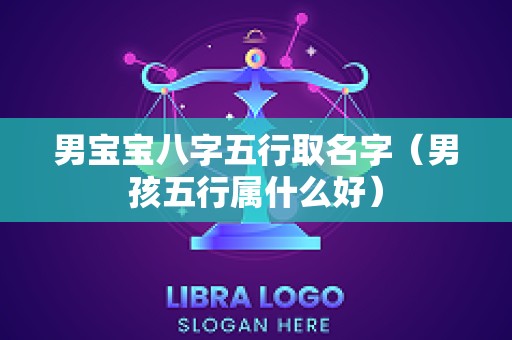 男宝宝八字五行取名字（男孩五行属什么好）