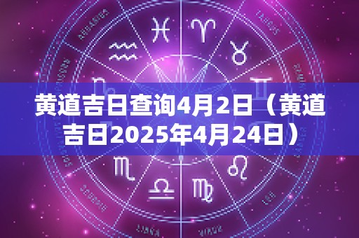 黄道吉日查询4月2日（黄道吉日2025年4月24日）
