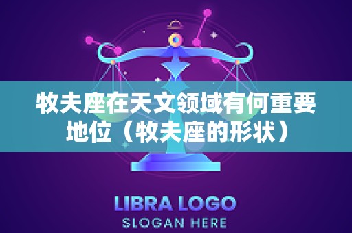 牧夫座在天文领域有何重要地位（牧夫座的形状）