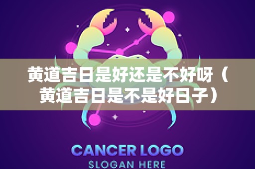 黄道吉日是好还是不好呀（黄道吉日是不是好日子）