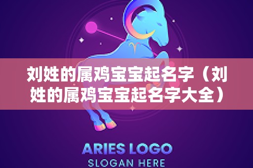 刘姓的属鸡宝宝起名字（刘姓的属鸡宝宝起名字大全）