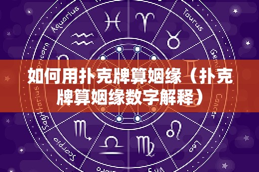 如何用扑克牌算姻缘（扑克牌算姻缘数字解释）