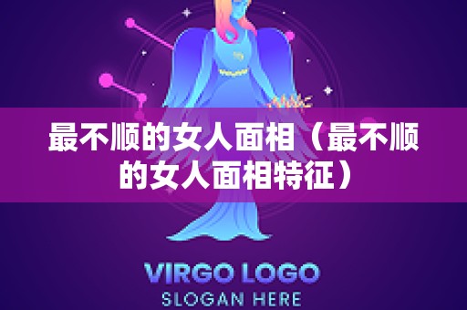 最不顺的女人面相（最不顺的女人面相特征）