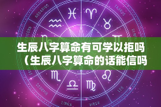 生辰八字算命有可学以拒吗（生辰八字算命的话能信吗）