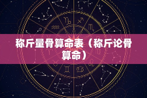 称斤量骨算命表（称斤论骨算命）