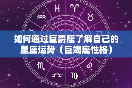 如何通过巨爵座了解自己的星座运势（巨竭座性格）