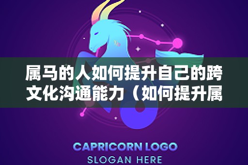 属马的人如何提升自己的跨文化沟通能力（如何提升属马人的事业运）