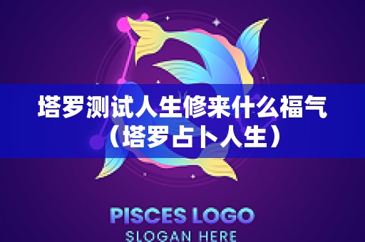 塔罗测试人生修来什么福气（塔罗占卜人生）
