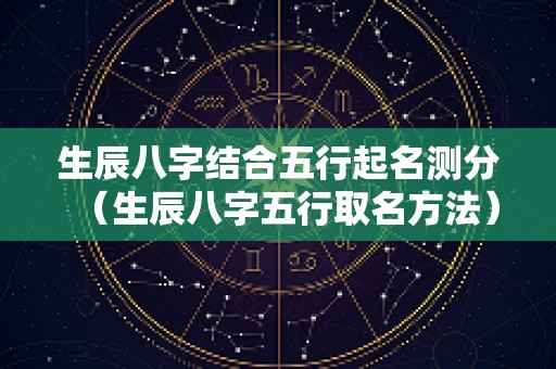 生辰八字结合五行起名测分（生辰八字五行取名方法）