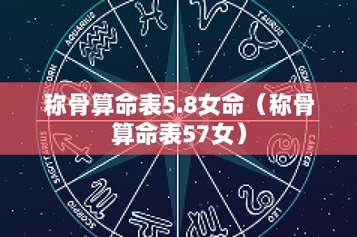 称骨算命表5.8女命（称骨算命表57女）