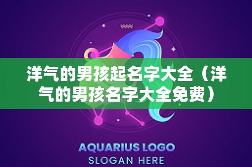 洋气的男孩起名字大全（洋气的男孩名字大全免费）