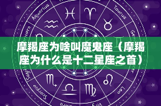 摩羯座为啥叫魔鬼座（摩羯座为什么是十二星座之首）