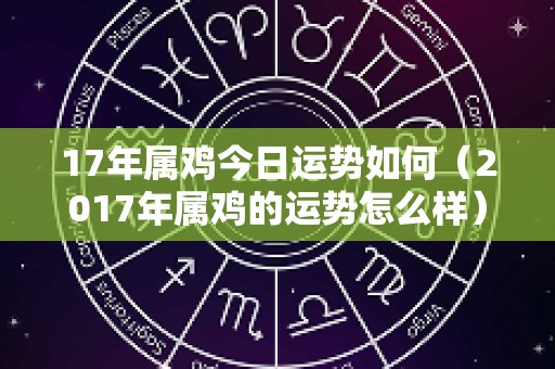 17年属鸡今日运势如何（2017年属鸡的运势怎么样）