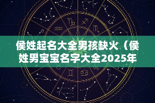 侯姓起名大全男孩缺火（侯姓男宝宝名字大全2025年）