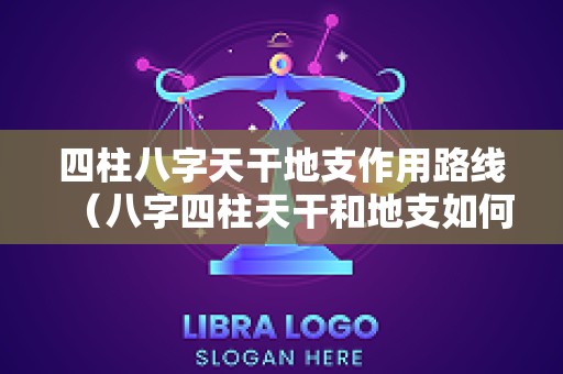 四柱八字天干地支作用路线（八字四柱天干和地支如何推算）
