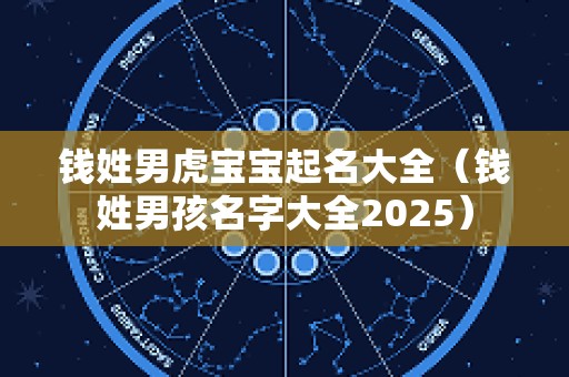 钱姓男虎宝宝起名大全（钱姓男孩名字大全2025）