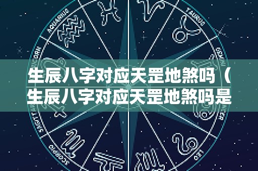 生辰八字对应天罡地煞吗（生辰八字对应天罡地煞吗是什么）