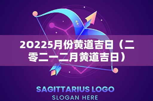 2O225月份黄道吉日（二零二一二月黄道吉日）