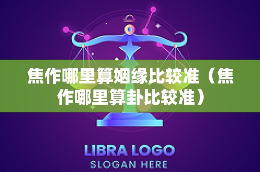 焦作哪里算姻缘比较准（焦作哪里算卦比较准）