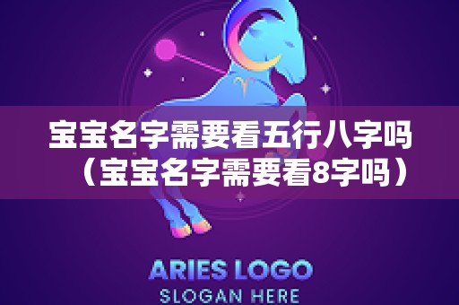 宝宝名字需要看五行八字吗（宝宝名字需要看8字吗）