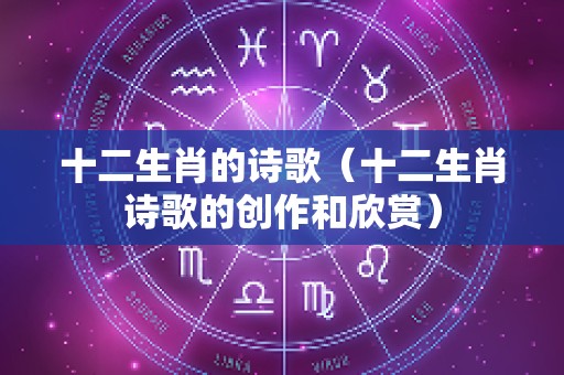 十二生肖的诗歌（十二生肖诗歌的创作和欣赏）