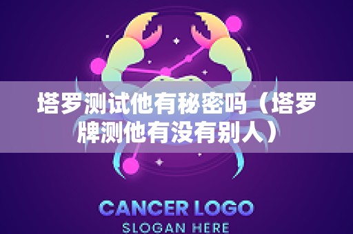 塔罗测试他有秘密吗（塔罗牌测他有没有别人）