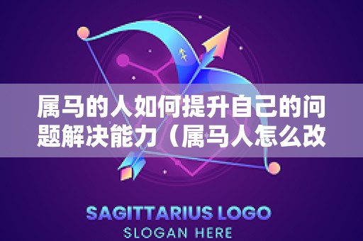 属马的人如何提升自己的问题解决能力（属马人怎么改变运气）