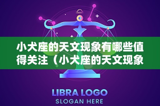 小犬座的天文现象有哪些值得关注（小犬座的天文现象有哪些值得关注的问题）
