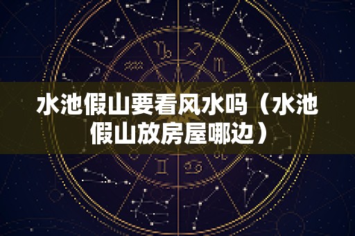 水池假山要看风水吗（水池假山放房屋哪边）