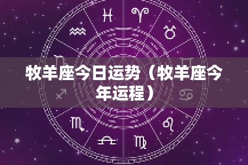 牧羊座今日运势（牧羊座今年运程）